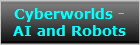 Cyberworlds -
AI and Robots